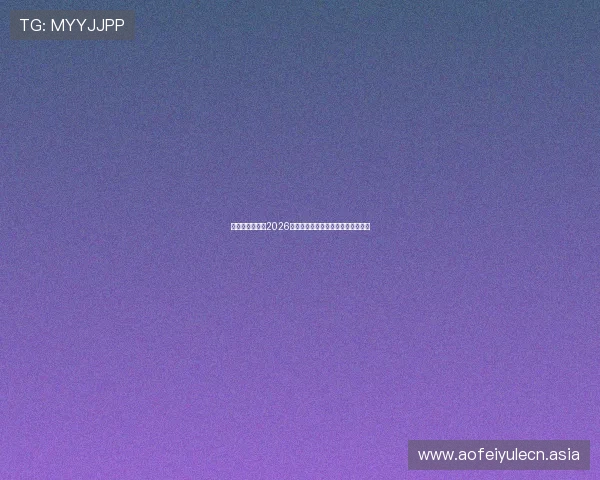 亚搏网站娱乐：2026世界杯比赛赛程安排与精彩赛事回顾