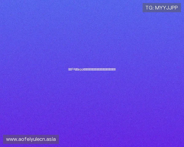 探索PA真人app官网最新版本下载安装指南和会员登录流程详解 探索PA真人app官网最新版本下载安装指南和会员登录流程详解